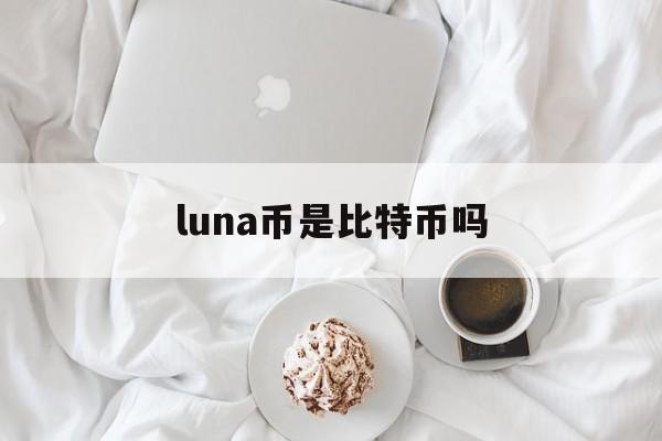 luna币是比特币吗(luna币前景2021)